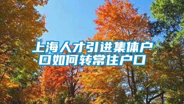 上海人才引进集体户口如何转常住户口