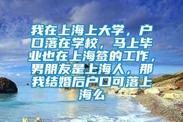 我在上海上大学，户口落在学校，马上毕业也在上海签的工作，男朋友是上海人，那我结婚后户口可落上海么