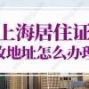 2022年上海居住证改地址怎么办理？网上办理节省时间！