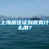 上海居住证到底有什么用？