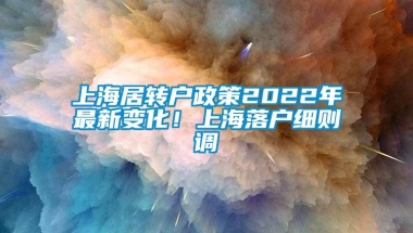 上海居转户政策2022年最新变化！上海落户细则调