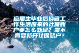 应届生毕业后换省工作生活原来的社保账户要怎么处理？需不需要新开社保账户？