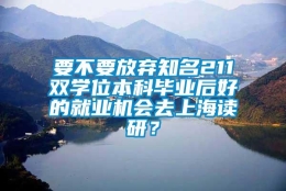 要不要放弃知名211双学位本科毕业后好的就业机会去上海读研？