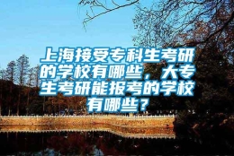 上海接受专科生考研的学校有哪些，大专生考研能报考的学校有哪些？