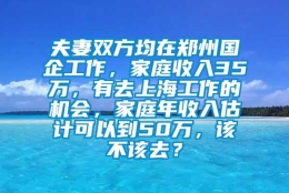 夫妻双方均在郑州国企工作，家庭收入35万，有去上海工作的机会，家庭年收入估计可以到50万，该不该去？