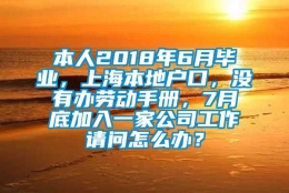 本人2018年6月毕业，上海本地户口，没有办劳动手册，7月底加入一家公司工作请问怎么办？