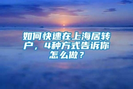 如何快速在上海居转户，4种方式告诉你怎么做？