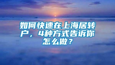 如何快速在上海居转户，4种方式告诉你怎么做？