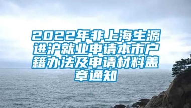 2022年非上海生源进沪就业申请本市户籍办法及申请材料盖章通知