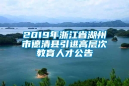 2019年浙江省湖州市德清县引进高层次教育人才公告