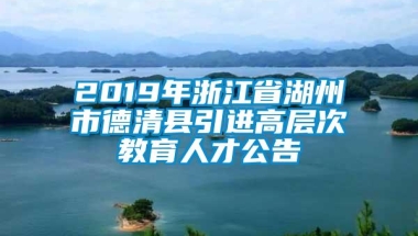 2019年浙江省湖州市德清县引进高层次教育人才公告