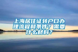 上海居住证转户口办理流程和条件？需要什么材料？