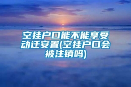 空挂户口能不能享受动迁安置(空挂户口会被注销吗)