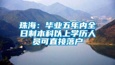 珠海：毕业五年内全日制本科以上学历人员可直接落户