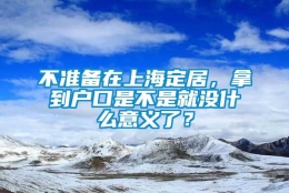 不准备在上海定居，拿到户口是不是就没什么意义了？