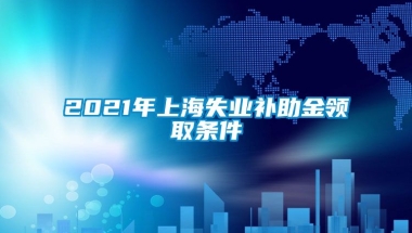 2021年上海失业补助金领取条件