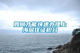 如何才能快速办理上海居住证积分