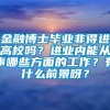 金融博士毕业非得进高校吗？进业内能从事哪些方面的工作？有什么前景呀？