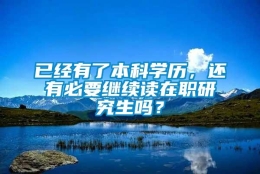 已经有了本科学历，还有必要继续读在职研究生吗？