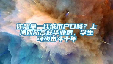 你想拿一线城市户口吗？上海四所高校毕业后，学生可少奋斗十年