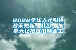 2022全球人才引进政策更新，北欧、加拿大狂抢香港毕业生