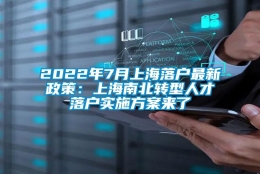 2022年7月上海落户最新政策：上海南北转型人才落户实施方案来了