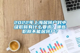 2022年上海居转户对中级职称有什么要求？哪些职称不能居转户？