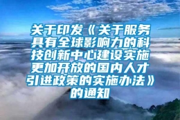 关于印发《关于服务具有全球影响力的科技创新中心建设实施更加开放的国内人才引进政策的实施办法》的通知