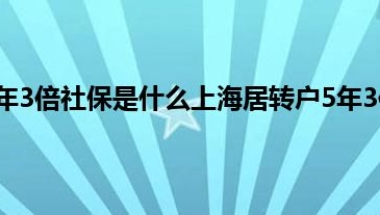 上海居转户5年3倍社保是什么上海居转户5年3倍社保需要哪些条件