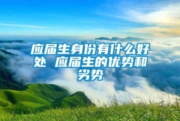 应届生身份有什么好处 应届生的优势和劣势