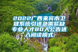 2022广西来宾市卫健系统引进急需紧缺专业人才80人公告进入阅读模式