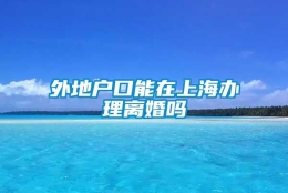 外地户口能在上海办理离婚吗