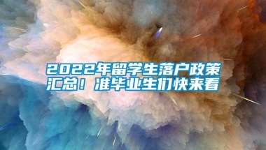 2022年留学生落户政策汇总！准毕业生们快来看