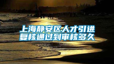 上海静安区人才引进复核通过到审核多久