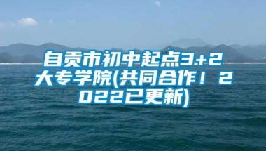 自贡市初中起点3+2大专学院(共同合作！2022已更新)