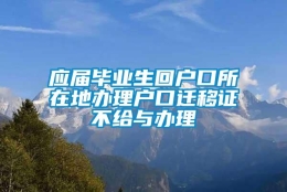 应届毕业生回户口所在地办理户口迁移证不给与办理