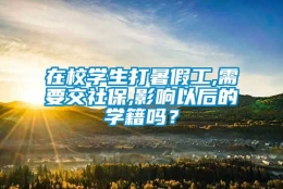 在校学生打暑假工,需要交社保,影响以后的学籍吗？