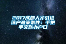 2017成都人才引进落户政策条件：手把手交你办户口