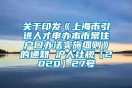 关于印发《上海市引进人才申办本市常住户口办法实施细则》的通知 沪人社规〔2020〕27号