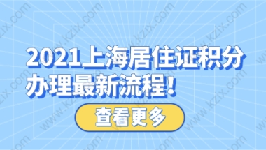 2021上海居住证积分办理材料和最新流程！