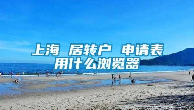 上海 居转户 申请表用什么浏览器