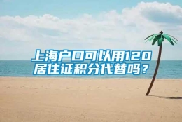 上海户口可以用120居住证积分代替吗？