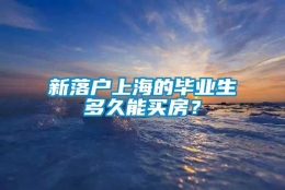 新落户上海的毕业生多久能买房？