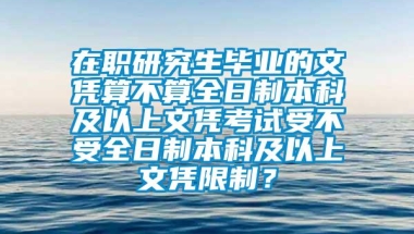 在职研究生毕业的文凭算不算全日制本科及以上文凭考试受不受全日制本科及以上文凭限制？