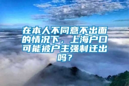 在本人不同意不出面的情况下，上海户口可能被户主强制迁出吗？