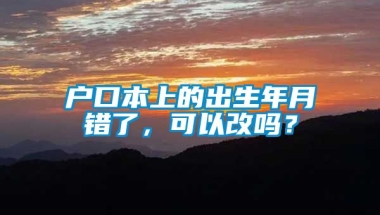 户口本上的出生年月错了，可以改吗？