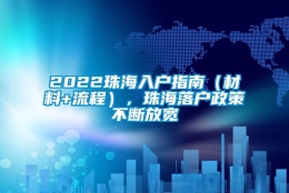 2022珠海入户指南（材料+流程），珠海落户政策不断放宽