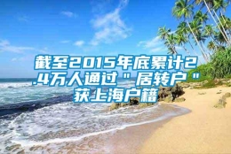 截至2015年底累计2.4万人通过＂居转户＂获上海户籍