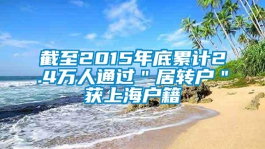 截至2015年底累计2.4万人通过＂居转户＂获上海户籍