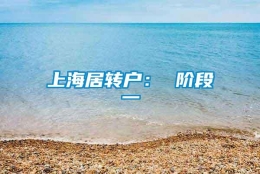 上海居转户： 阶段一